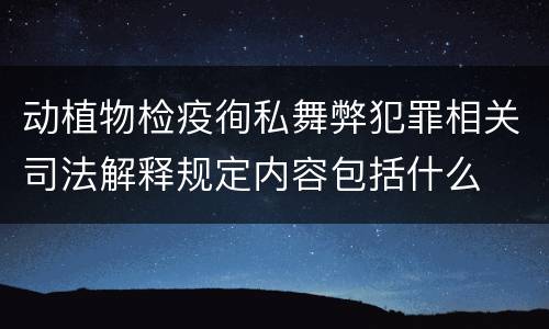 动植物检疫徇私舞弊犯罪相关司法解释规定内容包括什么