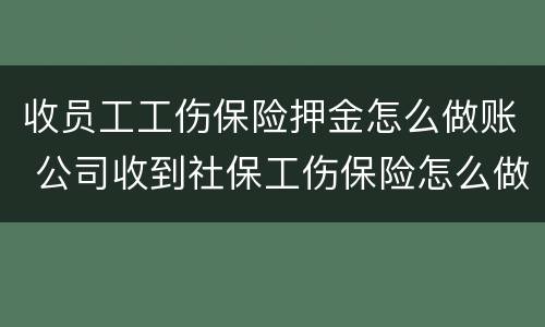收员工工伤保险押金怎么做账 公司收到社保工伤保险怎么做账