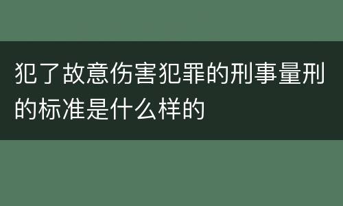 犯了故意伤害犯罪的刑事量刑的标准是什么样的