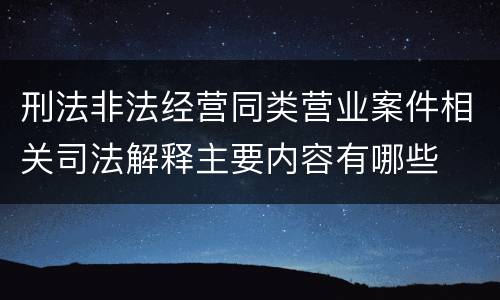 刑法非法经营同类营业案件相关司法解释主要内容有哪些