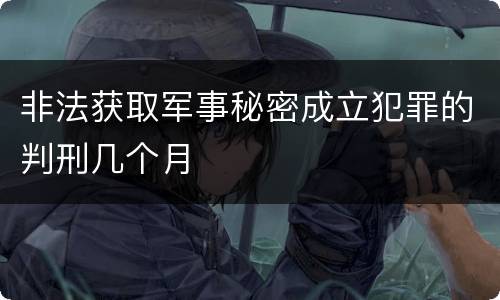 非法获取军事秘密成立犯罪的判刑几个月