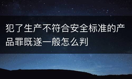 犯了生产不符合安全标准的产品罪既遂一般怎么判