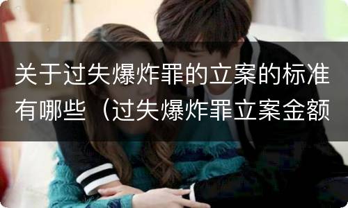 关于过失爆炸罪的立案的标准有哪些（过失爆炸罪立案金额标准）