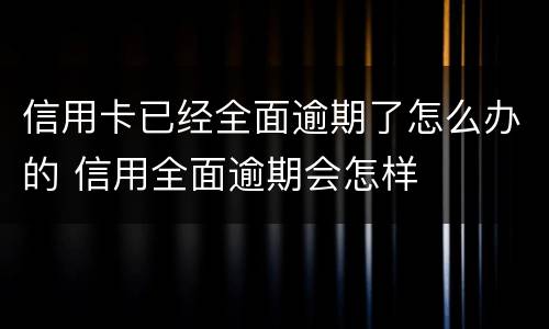 信用卡已经全面逾期了怎么办的 信用全面逾期会怎样