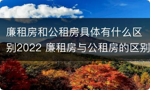 廉租房和公租房具体有什么区别2022 廉租房与公租房的区别在哪里