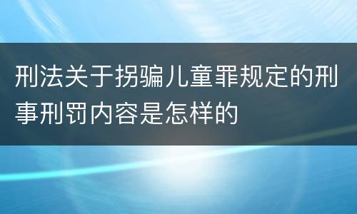 刑法关于拐骗儿童罪规定的刑事刑罚内容是怎样的