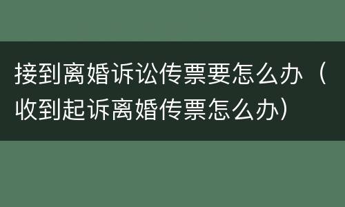 接到离婚诉讼传票要怎么办（收到起诉离婚传票怎么办）