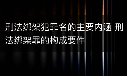 刑法绑架犯罪名的主要内涵 刑法绑架罪的构成要件