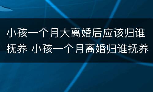 小孩一个月大离婚后应该归谁抚养 小孩一个月离婚归谁抚养费