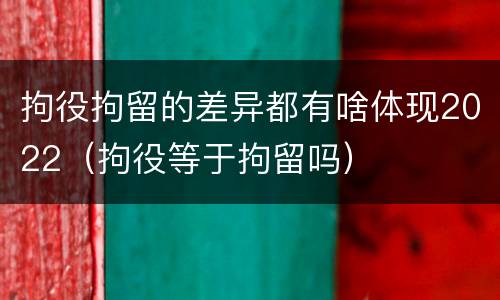 拘役拘留的差异都有啥体现2022（拘役等于拘留吗）