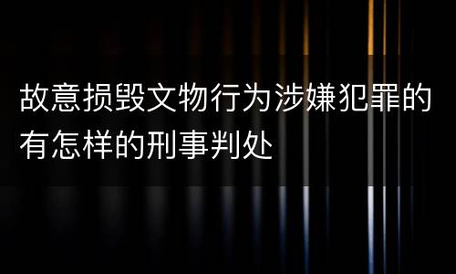 故意损毁文物行为涉嫌犯罪的有怎样的刑事判处