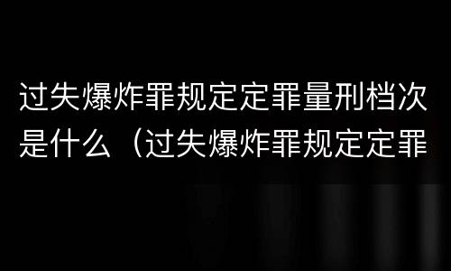 过失爆炸罪规定定罪量刑档次是什么（过失爆炸罪规定定罪量刑档次是什么标准）