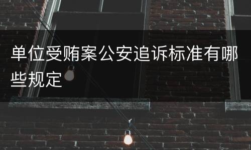 单位受贿案公安追诉标准有哪些规定