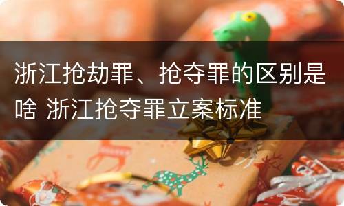 浙江抢劫罪、抢夺罪的区别是啥 浙江抢夺罪立案标准