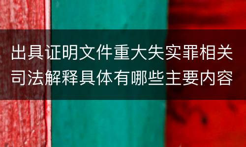 出具证明文件重大失实罪相关司法解释具体有哪些主要内容