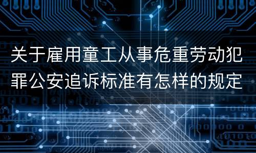 关于雇用童工从事危重劳动犯罪公安追诉标准有怎样的规定
