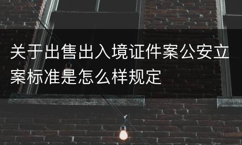 关于出售出入境证件案公安立案标准是怎么样规定