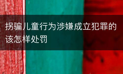拐骗儿童行为涉嫌成立犯罪的该怎样处罚