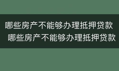 哪些房产不能够办理抵押贷款 哪些房产不能够办理抵押贷款业务