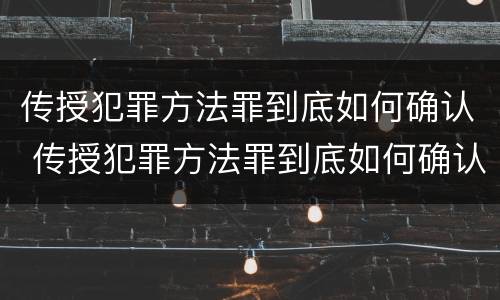 传授犯罪方法罪到底如何确认 传授犯罪方法罪到底如何确认关系