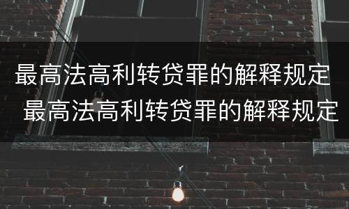 最高法高利转贷罪的解释规定 最高法高利转贷罪的解释规定是