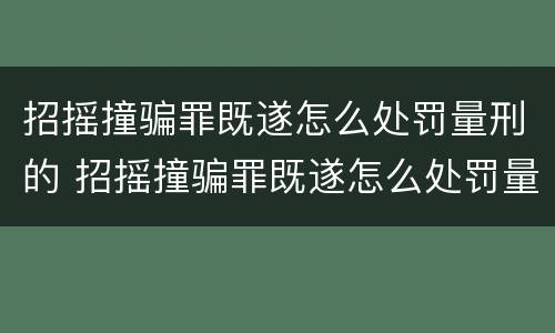 招摇撞骗罪既遂怎么处罚量刑的 招摇撞骗罪既遂怎么处罚量刑的案例