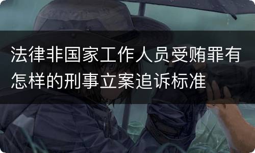 法律非国家工作人员受贿罪有怎样的刑事立案追诉标准