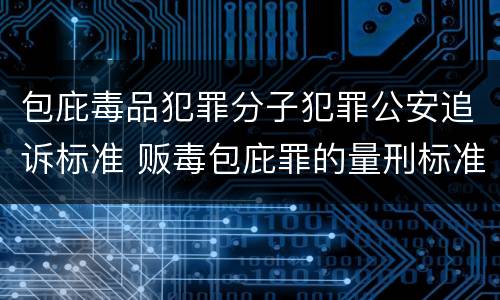 包庇毒品犯罪分子犯罪公安追诉标准 贩毒包庇罪的量刑标准