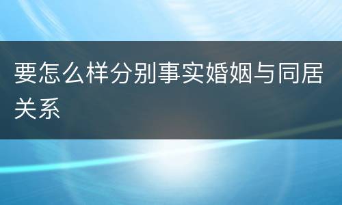 要怎么样分别事实婚姻与同居关系