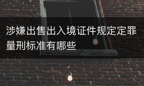 涉嫌出售出入境证件规定定罪量刑标准有哪些