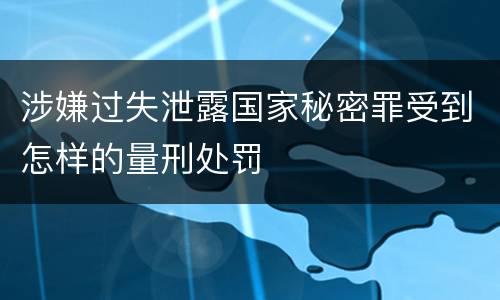 涉嫌过失泄露国家秘密罪受到怎样的量刑处罚