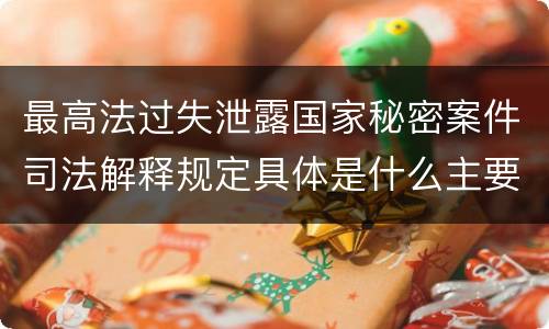 最高法过失泄露国家秘密案件司法解释规定具体是什么主要内容