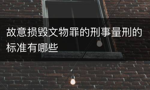 故意损毁文物罪的刑事量刑的标准有哪些