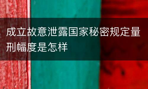 成立故意泄露国家秘密规定量刑幅度是怎样