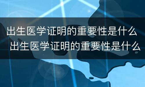出生医学证明的重要性是什么 出生医学证明的重要性是什么意思