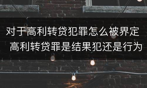 对于高利转贷犯罪怎么被界定 高利转贷罪是结果犯还是行为犯