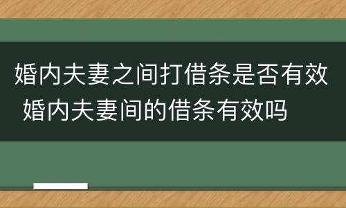 婚内夫妻之间打借条是否有效 婚内夫妻间的借条有效吗