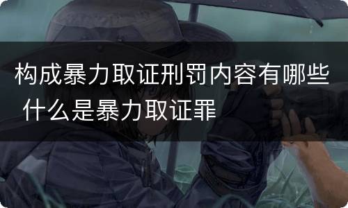 构成暴力取证刑罚内容有哪些 什么是暴力取证罪