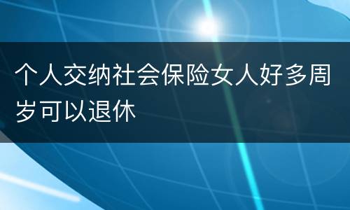 个人交纳社会保险女人好多周岁可以退休