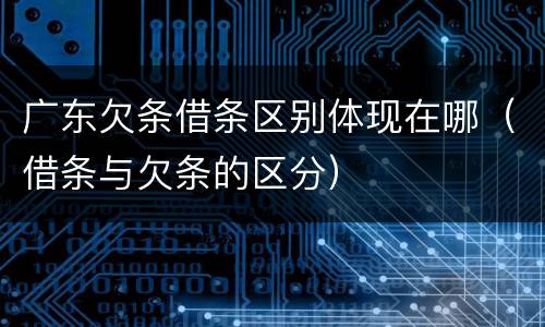 广东欠条借条区别体现在哪（借条与欠条的区分）