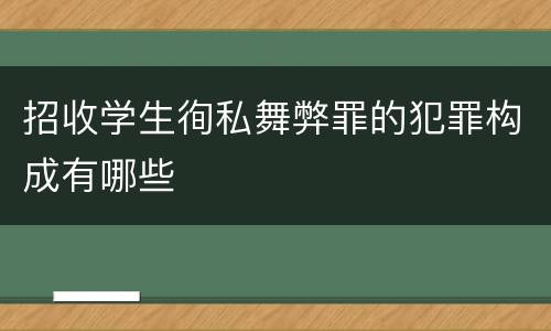 招收学生徇私舞弊罪的犯罪构成有哪些