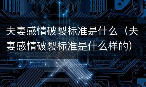 夫妻感情破裂标准是什么（夫妻感情破裂标准是什么样的）