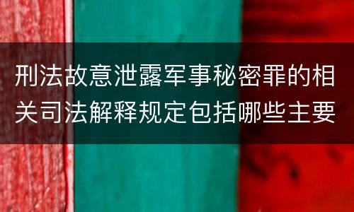 刑法故意泄露军事秘密罪的相关司法解释规定包括哪些主要内容