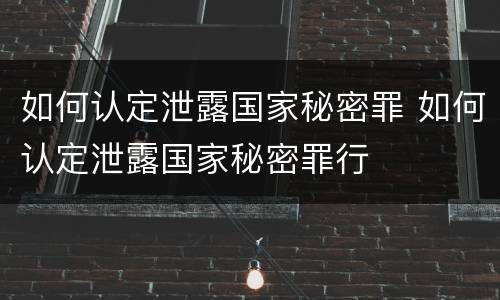 如何认定泄露国家秘密罪 如何认定泄露国家秘密罪行