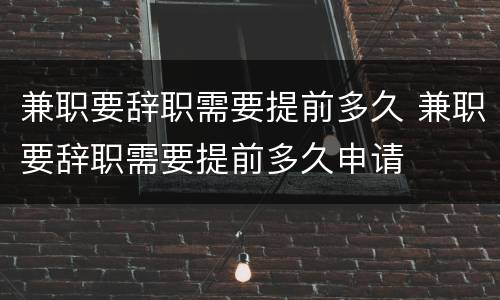 兼职要辞职需要提前多久 兼职要辞职需要提前多久申请