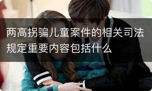 两高拐骗儿童案件的相关司法规定重要内容包括什么