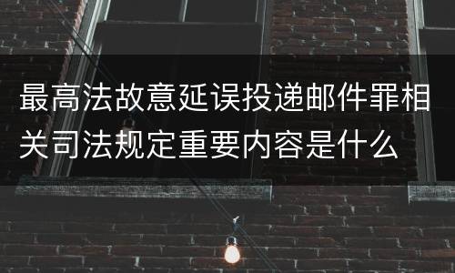 最高法故意延误投递邮件罪相关司法规定重要内容是什么