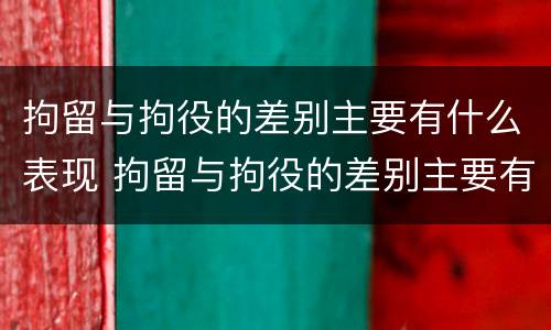 拘留与拘役的差别主要有什么表现 拘留与拘役的差别主要有什么表现呢
