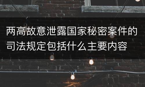 两高故意泄露国家秘密案件的司法规定包括什么主要内容