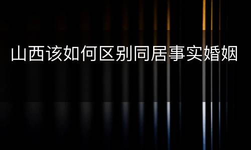 山西该如何区别同居事实婚姻